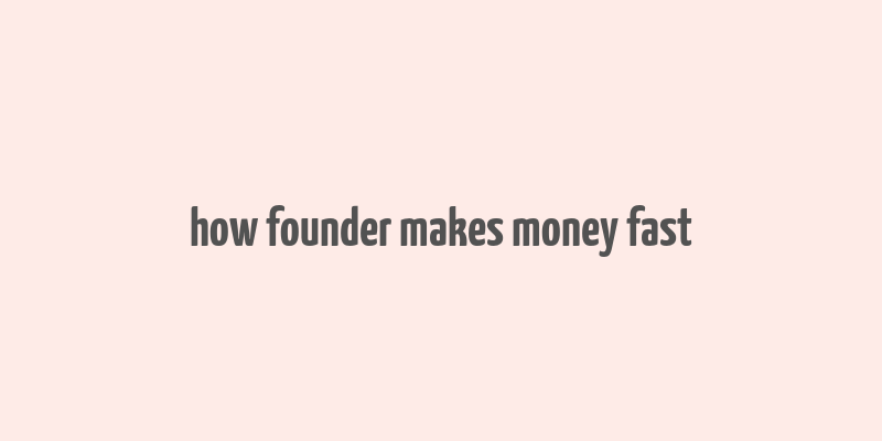 how founder makes money fast