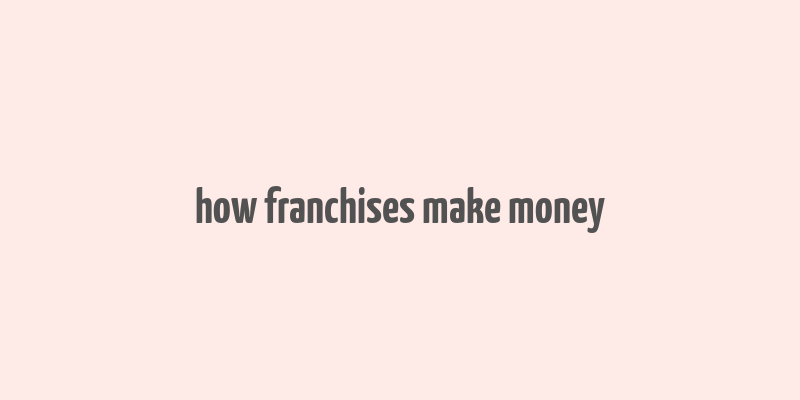 how franchises make money