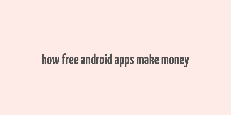 how free android apps make money