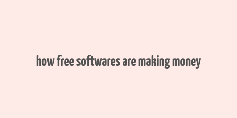 how free softwares are making money