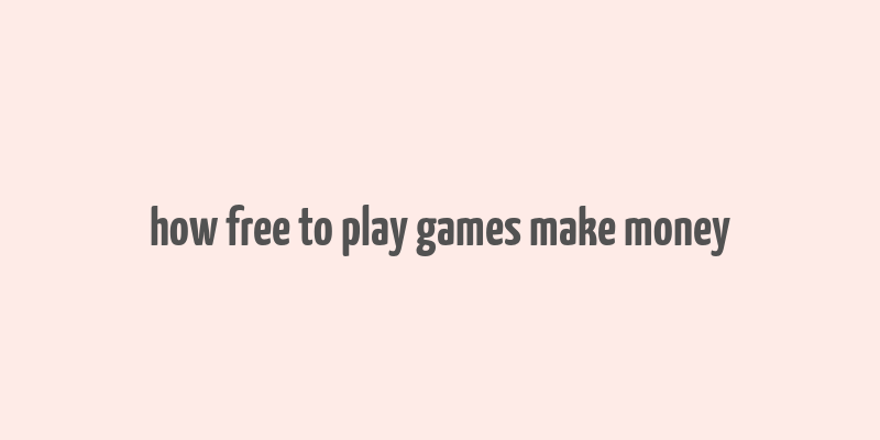 how free to play games make money