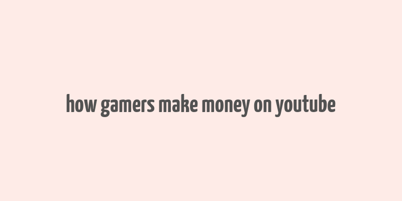 how gamers make money on youtube