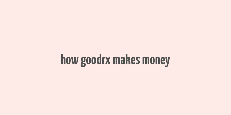 how goodrx makes money