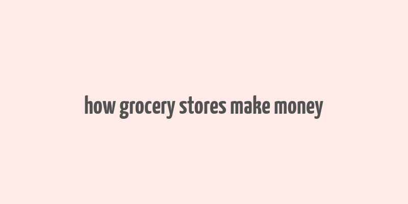 how grocery stores make money