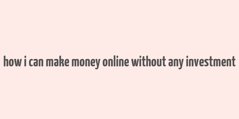 how i can make money online without any investment