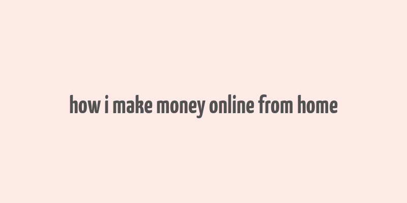 how i make money online from home