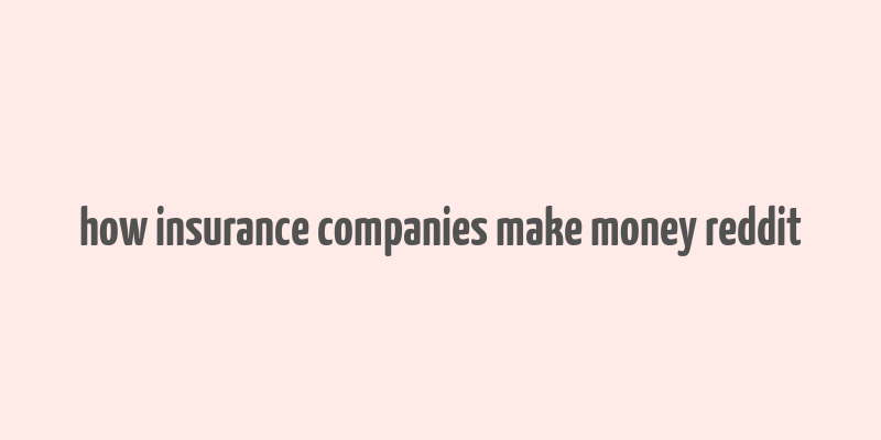 how insurance companies make money reddit