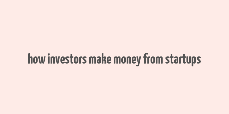 how investors make money from startups