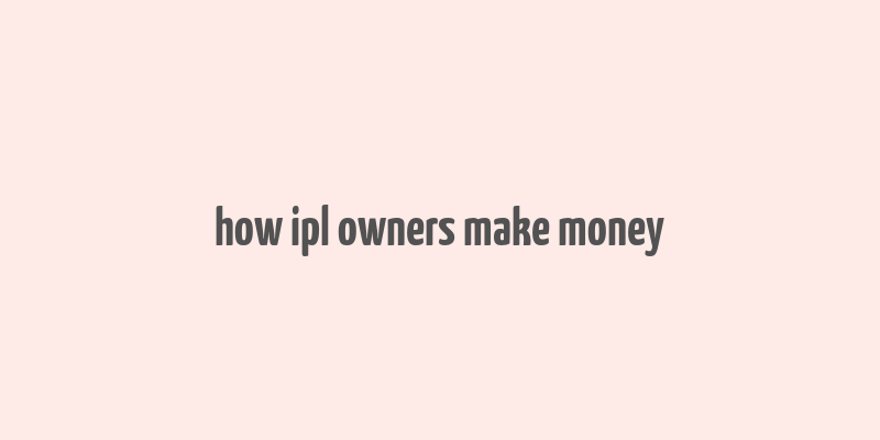 how ipl owners make money