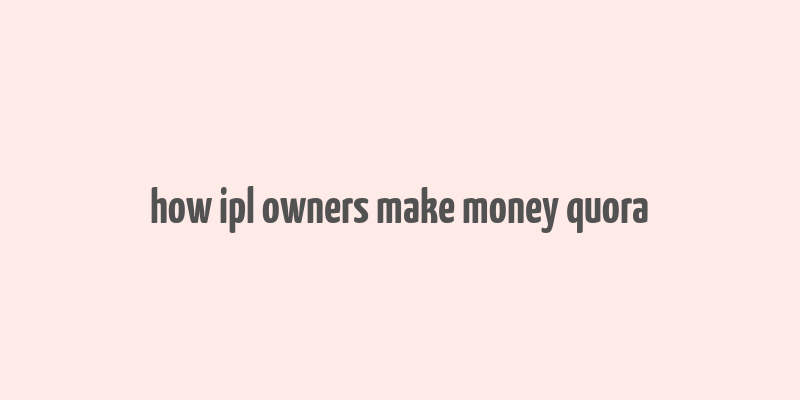 how ipl owners make money quora