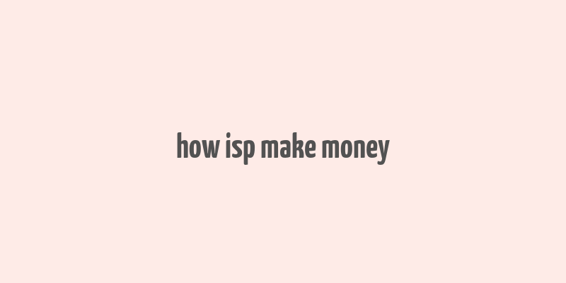 how isp make money