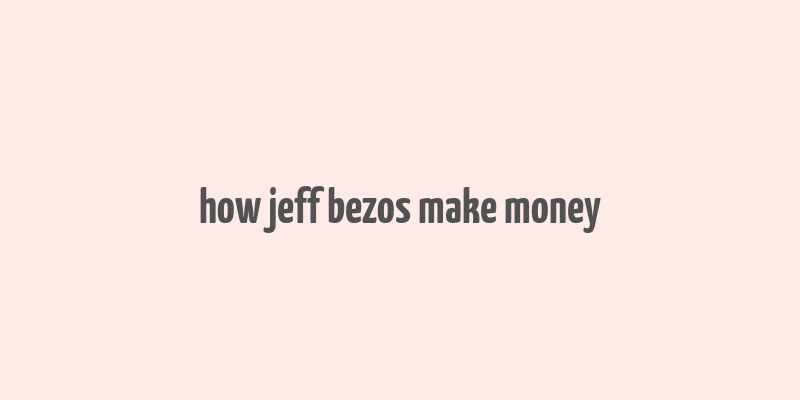 how jeff bezos make money