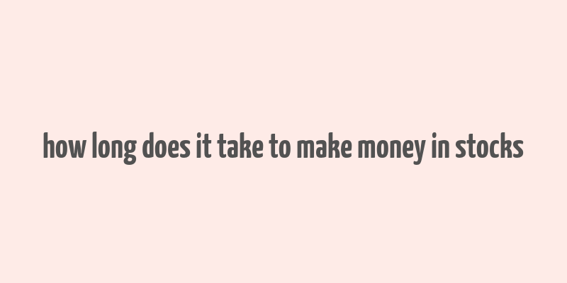 how long does it take to make money in stocks