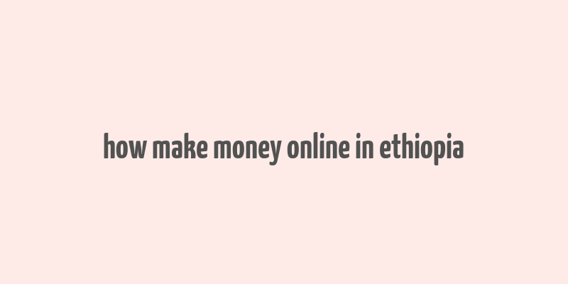 how make money online in ethiopia