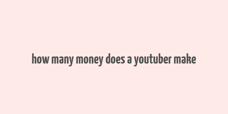 how many money does a youtuber make