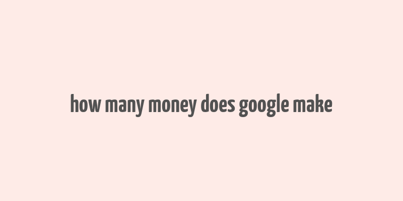 how many money does google make