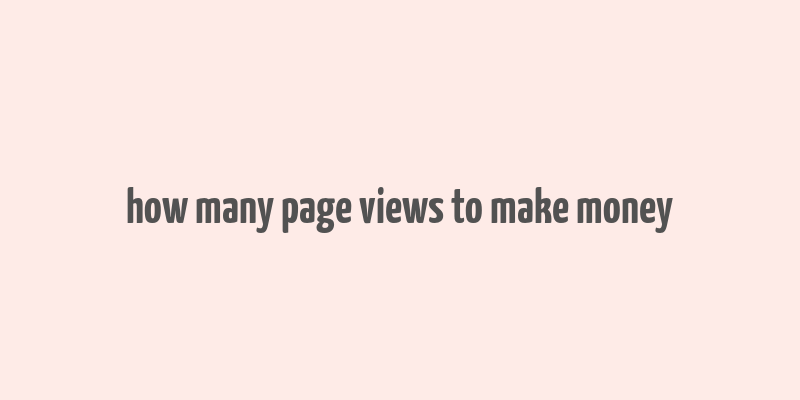 how many page views to make money