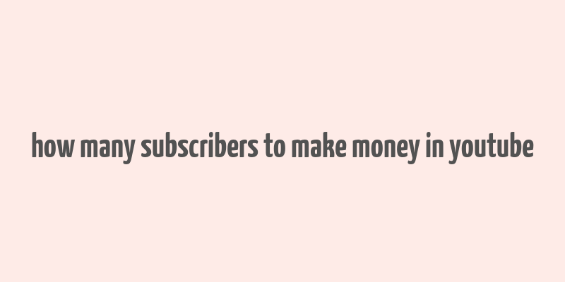 how many subscribers to make money in youtube