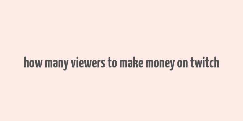 how many viewers to make money on twitch