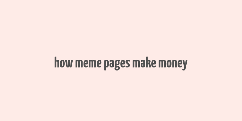 how meme pages make money