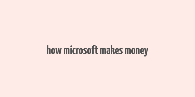 how microsoft makes money