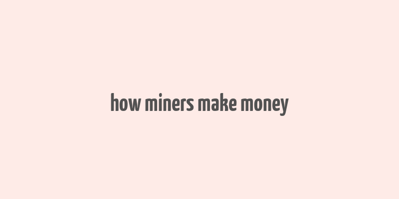 how miners make money