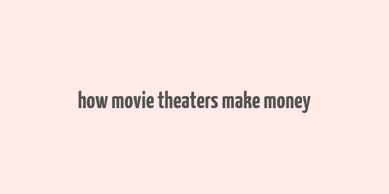 how movie theaters make money