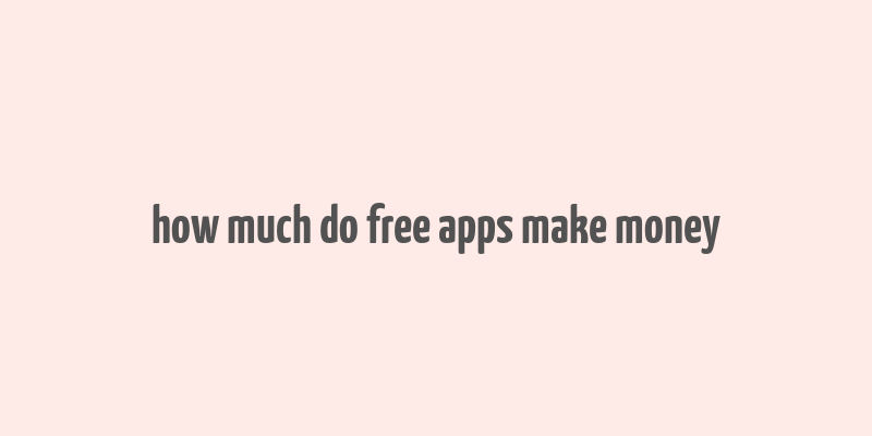 how much do free apps make money