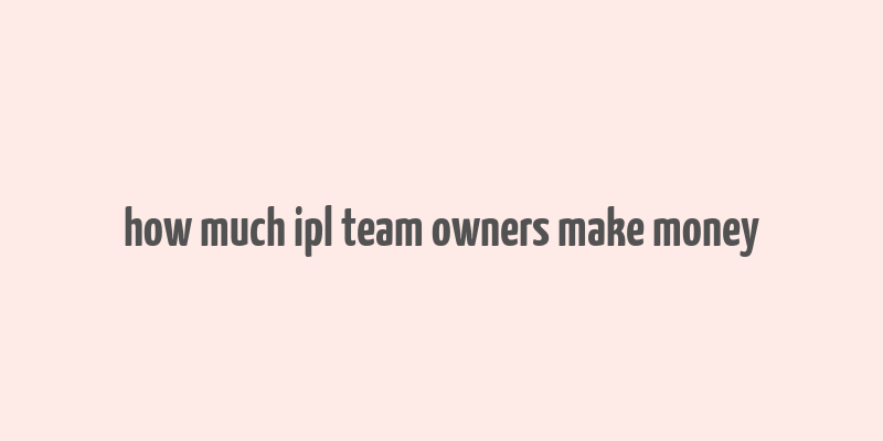 how much ipl team owners make money