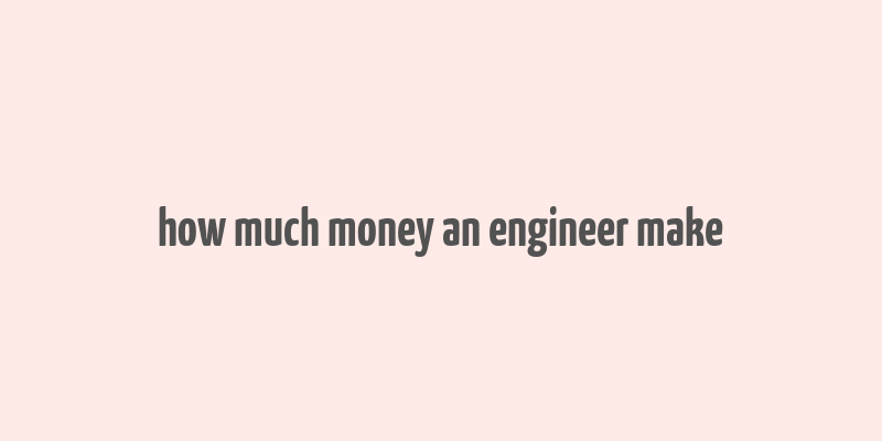 how much money an engineer make