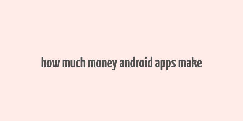 how much money android apps make