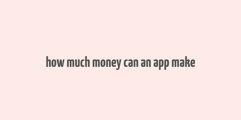 how much money can an app make