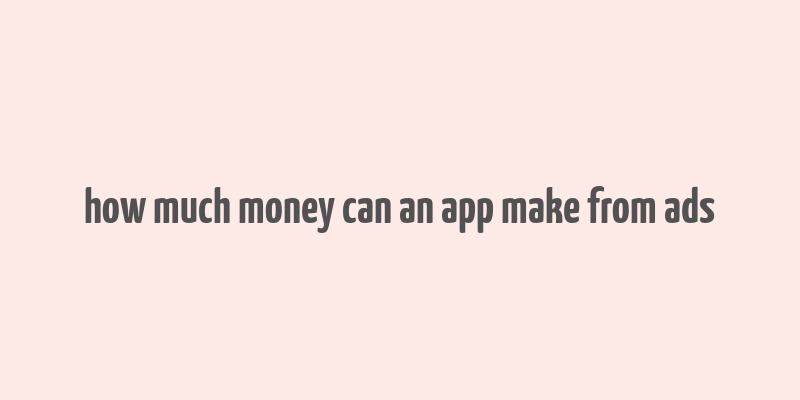 how much money can an app make from ads