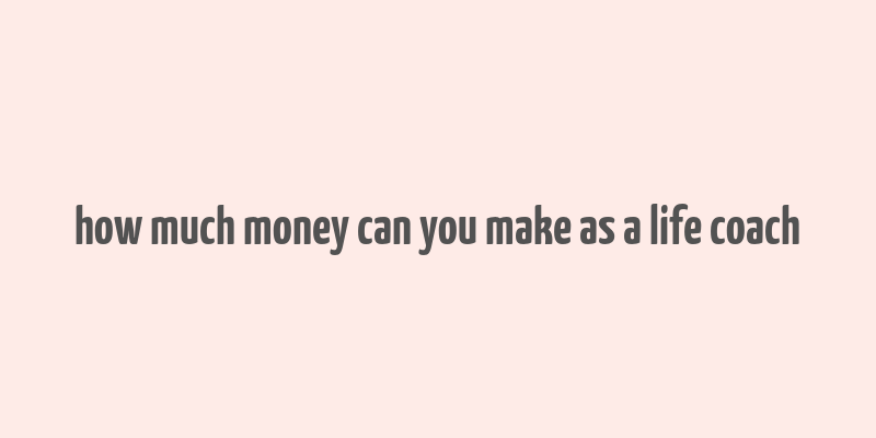 how much money can you make as a life coach