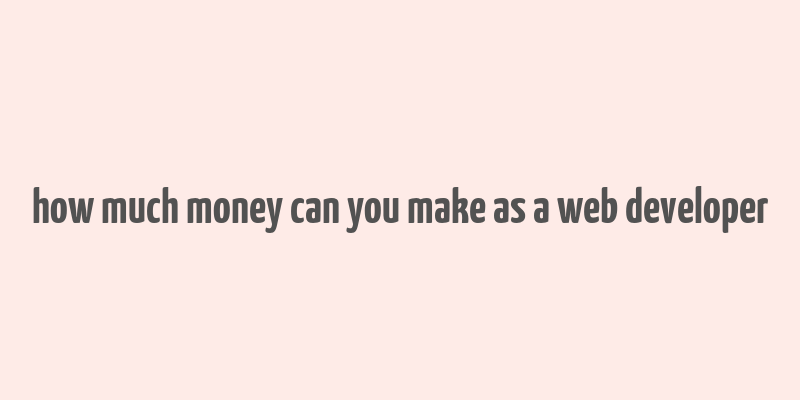 how much money can you make as a web developer