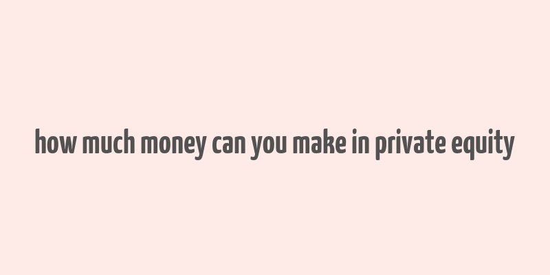 how much money can you make in private equity