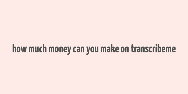 how much money can you make on transcribeme