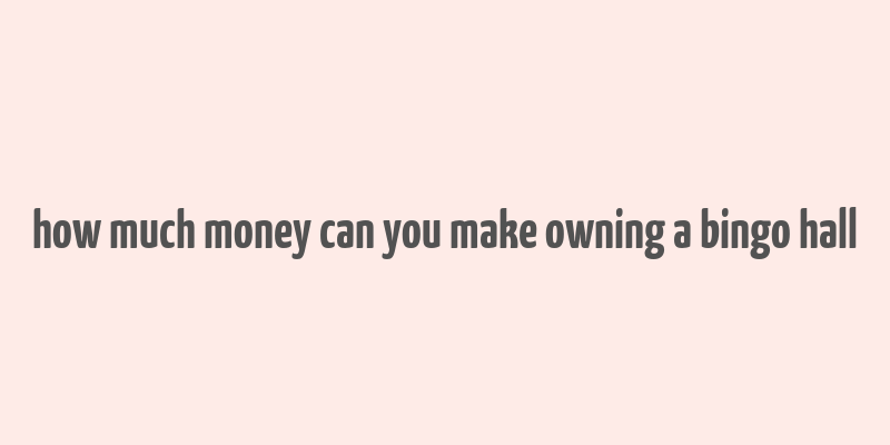 how much money can you make owning a bingo hall