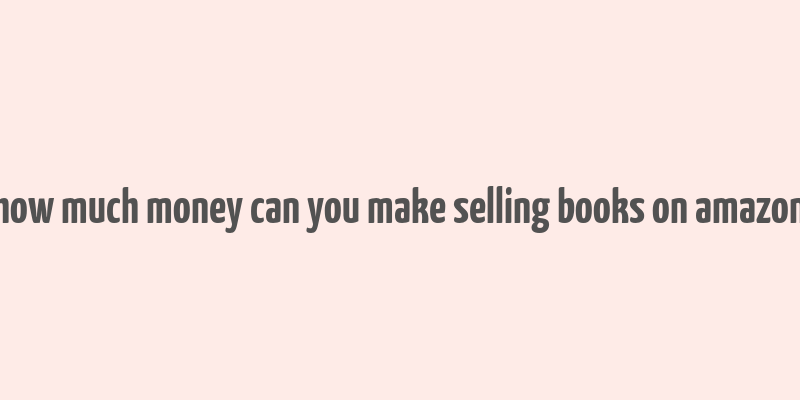 how much money can you make selling books on amazon