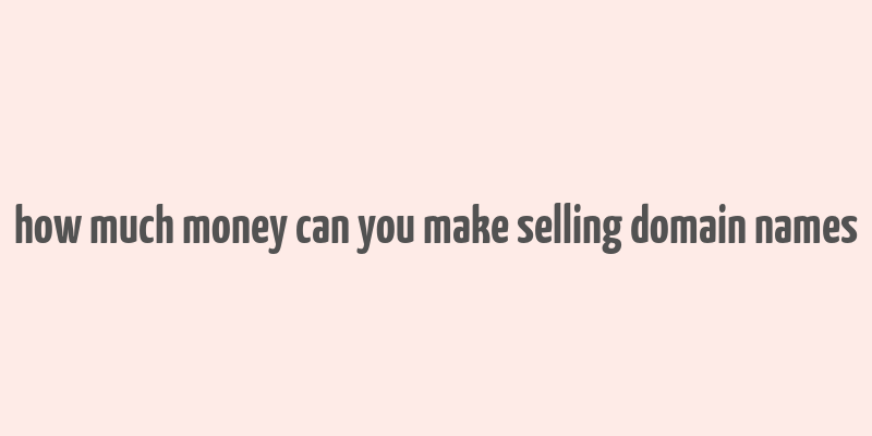 how much money can you make selling domain names