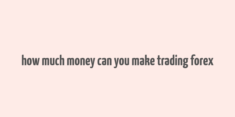 how much money can you make trading forex