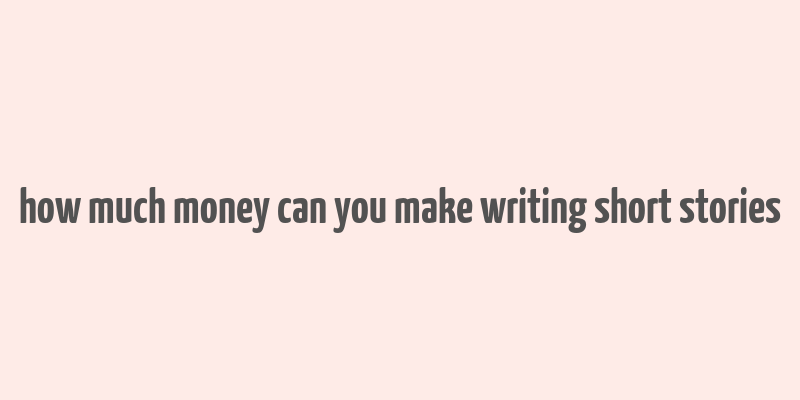 how much money can you make writing short stories