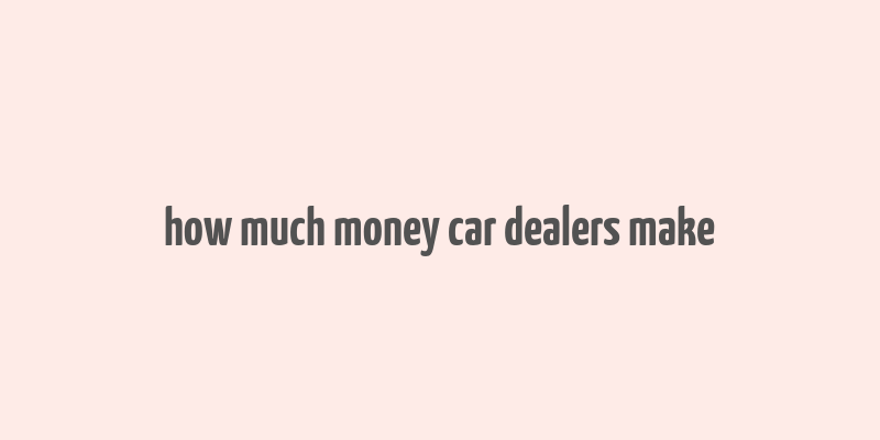 how much money car dealers make