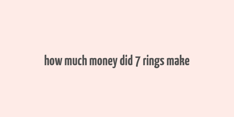 how much money did 7 rings make