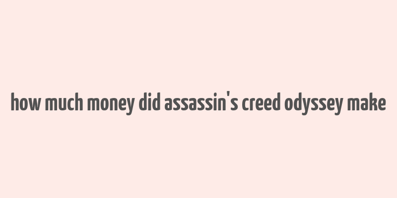 how much money did assassin's creed odyssey make