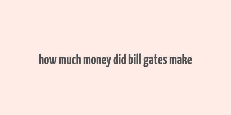 how much money did bill gates make