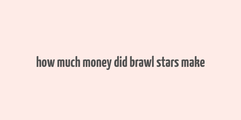 how much money did brawl stars make