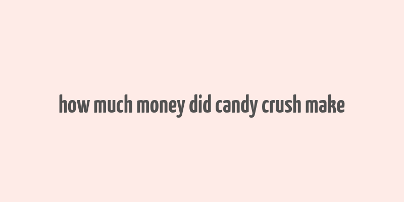 how much money did candy crush make