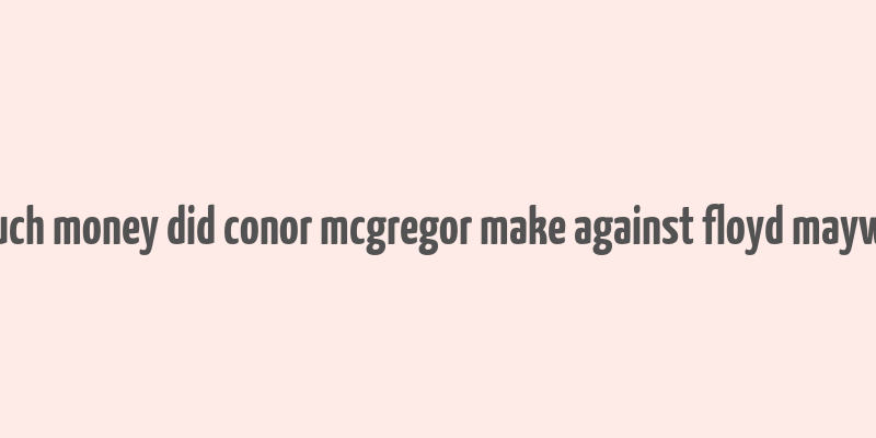 how much money did conor mcgregor make against floyd mayweather