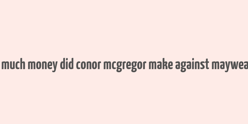 how much money did conor mcgregor make against mayweather